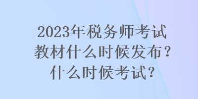 2023年稅務(wù)師考試教材什么時候發(fā)布？什么時候考試？