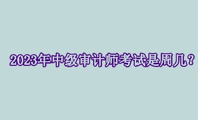 2023年中級審計師考試是周幾？