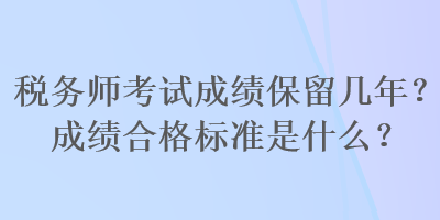 稅務師考試成績保留幾年？成績合格標準是什么？