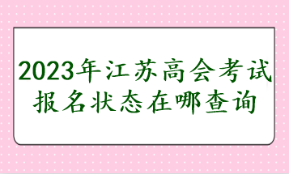 2023年江蘇高會(huì)考試報(bào)名狀態(tài)在哪查詢