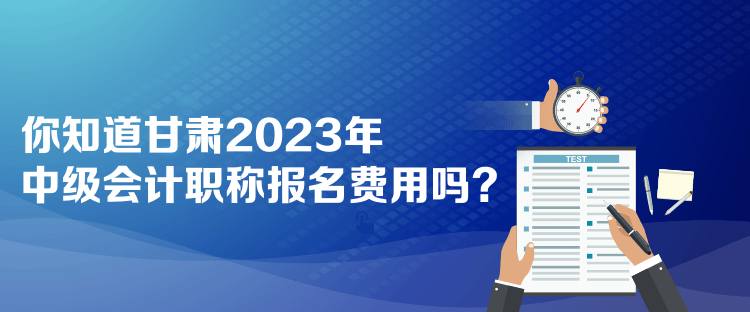  你知道甘肅2023年中級(jí)會(huì)計(jì)職稱(chēng)報(bào)名費(fèi)用嗎？