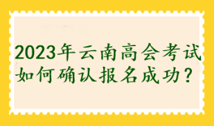 2023年云南高會(huì)考試如何確認(rèn)報(bào)名成功？