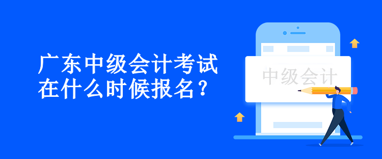 廣東中級會計考試在什么時候報名？