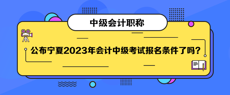 公布寧夏2023年會(huì)計(jì)中級(jí)考試報(bào)名條件了嗎？