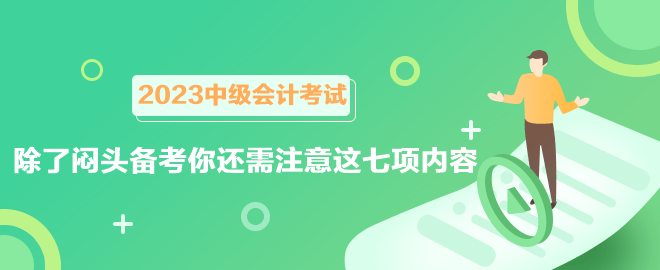 2023中級(jí)會(huì)計(jì)考試六月報(bào)名 除了悶頭備考你還需注意這七項(xiàng)內(nèi)容