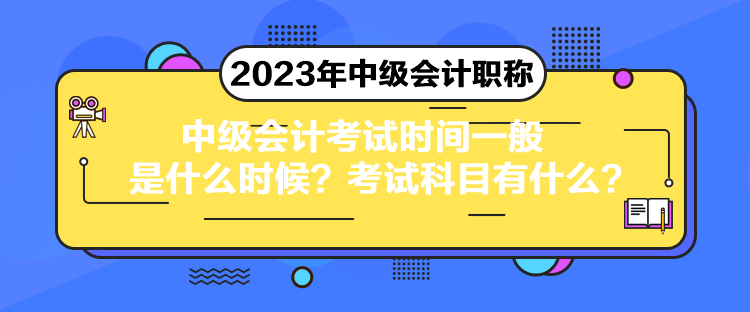 中級會計考試時間一般是什么時候？考試科目有什么？