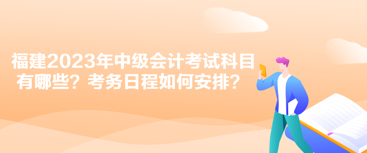 福建2023年中級會計考試科目有哪些？考務(wù)日程如何安排？