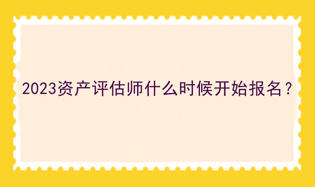 2023資產(chǎn)評估師什么時候開始報名？