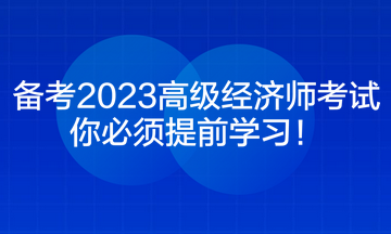 備考2023高級(jí)經(jīng)濟(jì)師考試 你必須提前學(xué)習(xí)！