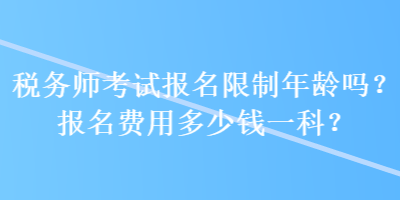 稅務師考試報名限制年齡嗎？報名費用多少錢一科？