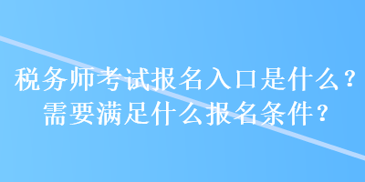 稅務(wù)師考試報名入口是什么？需要滿足什么報名條件？