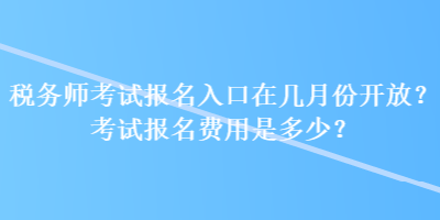 稅務(wù)師考試報(bào)名入口在幾月份開放？考試報(bào)名費(fèi)用是多少？