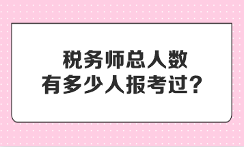 稅務(wù)師總?cè)藬?shù)有多少人報(bào)考過(guò)？