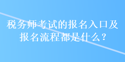 稅務(wù)師考試的報名入口及報名流程都是什么？