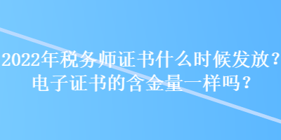 2022年稅務(wù)師證書什么時(shí)候發(fā)放？電子證書的含金量一樣嗎？