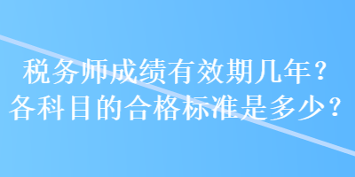 稅務(wù)師成績(jī)有效期幾年？各科目的合格標(biāo)準(zhǔn)是多少？