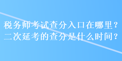 稅務(wù)師考試查分入口在哪里？二次延考的查分是什么時(shí)間？