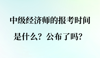 中級經濟師的報考時間是什么？公布了嗎？