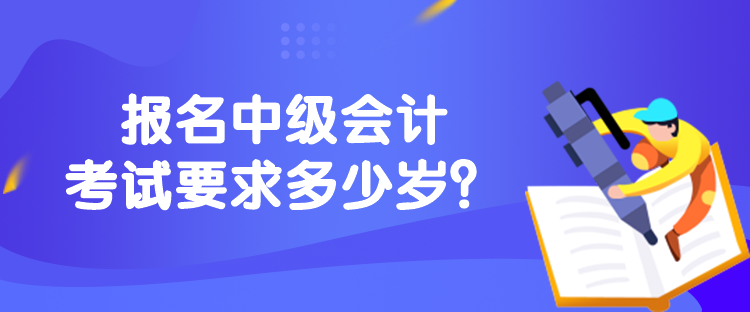 報名中級會計考試要求多少歲？