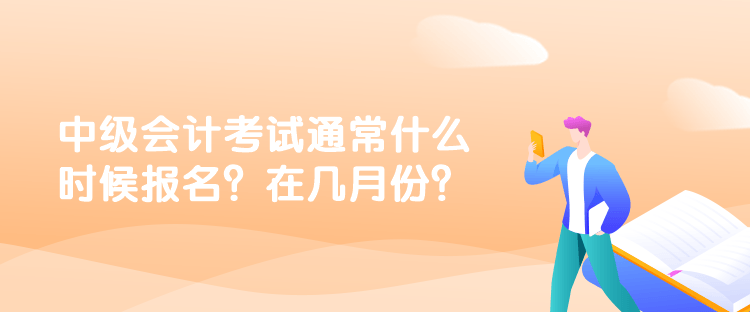 中級(jí)會(huì)計(jì)考試通常什么時(shí)候報(bào)名？在幾月份？