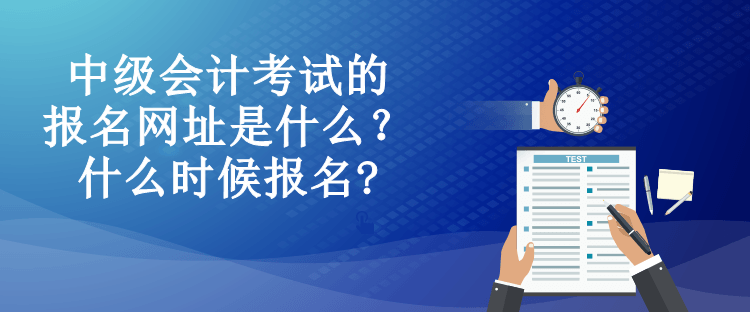 中級(jí)會(huì)計(jì)考試的報(bào)名網(wǎng)址是什么？什么時(shí)候報(bào)名?