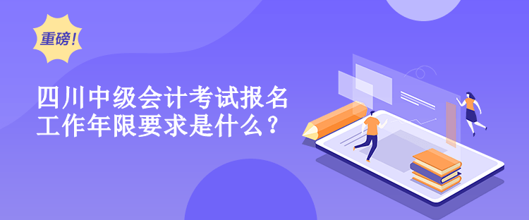 四川中級會計考試報名工作年限要求是什么？