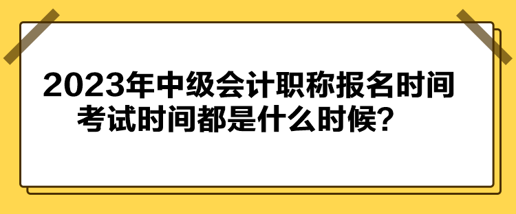 2023年中級(jí)會(huì)計(jì)職稱報(bào)名時(shí)間考試時(shí)間都是什么時(shí)候？