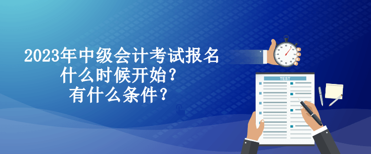 2023年中級會計考試報名什么時候開始？有什么條件？