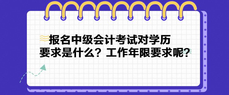 報(bào)名中級(jí)會(huì)計(jì)考試對(duì)學(xué)歷要求是什么？工作年限要求呢？