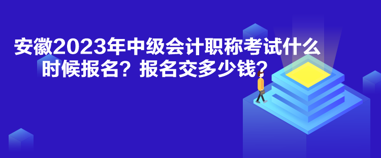 安徽2023年中級(jí)會(huì)計(jì)職稱(chēng)考試什么時(shí)候報(bào)名？報(bào)名交多少錢(qián)？