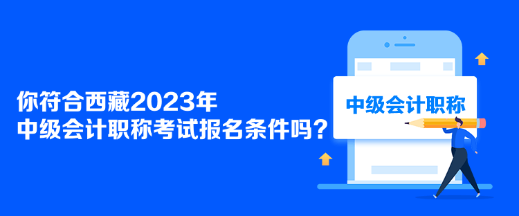 你符合西藏2023年中級會計職稱考試報名條件嗎？