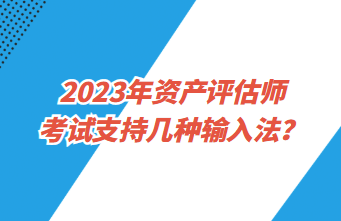 2023年資產(chǎn)評估師考試支持幾種輸入法？