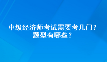 中級經(jīng)濟師考試需要考幾門？題型有哪些？