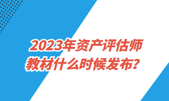 2023年資產(chǎn)評估師教材什么時(shí)候發(fā)布？