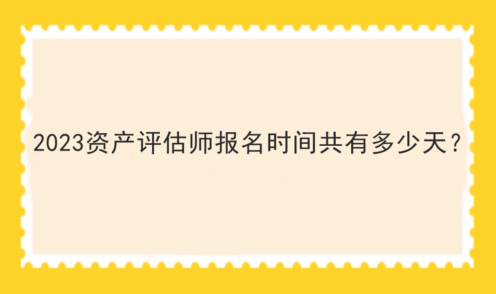 2023資產(chǎn)評估師報名時間共有多少天？