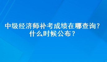 中級(jí)經(jīng)濟(jì)師補(bǔ)考成績(jī)?cè)谀牟樵?？什么時(shí)候公布？