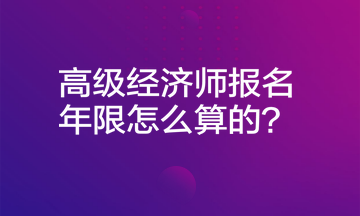 高級(jí)經(jīng)濟(jì)師報(bào)名年限怎么算的？