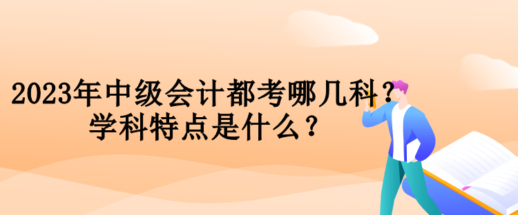 2023年中級會計都考哪幾科？學科特點是什么？