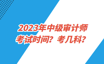 2023年中級審計師考試時間？考幾科？