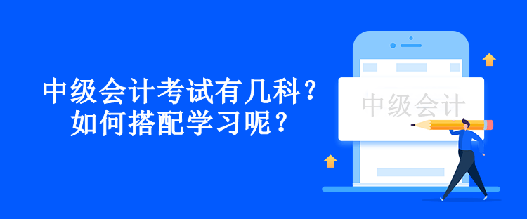 中級會計考試有幾科？如何搭配學(xué)習(xí)呢？