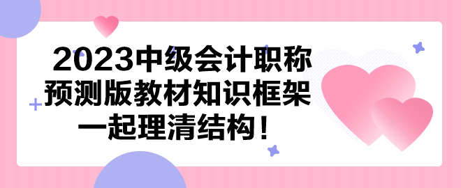 【依據(jù)新大綱】2023中級會計預(yù)測版教材知識框架 一起理清結(jié)構(gòu)