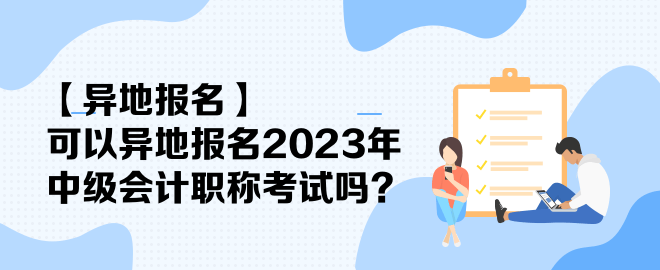 【異地報(bào)名】可以異地報(bào)名2023年中級(jí)會(huì)計(jì)職稱考試嗎？