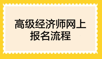 高級經(jīng)濟(jì)師網(wǎng)上報名流程