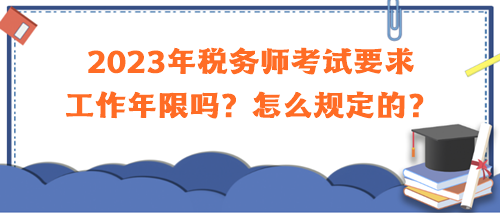 2023年稅務(wù)師考試要求工作年限嗎？怎么規(guī)定的？