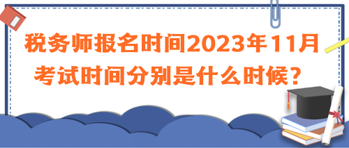 稅務(wù)師報(bào)名時(shí)間2023年11月考試時(shí)間分別是什么時(shí)候？