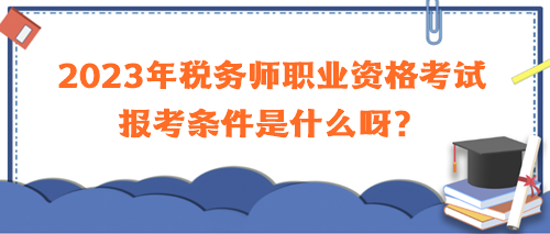 2023年稅務師職業(yè)資格考試報考條件是什么呀？