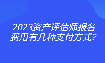 2023資產(chǎn)評估師報名費用有幾種支付方式？