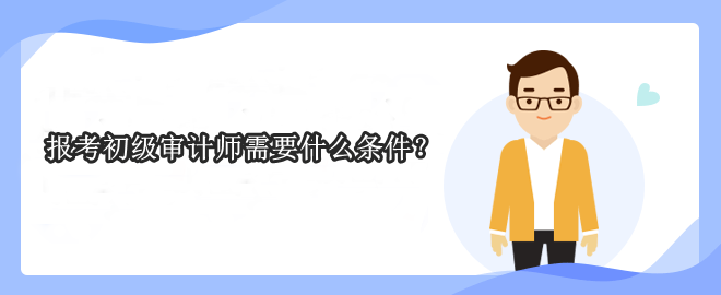 報考初級審計師需要什么條件？