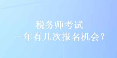 稅務(wù)師考試一年有幾次報(bào)名機(jī)會(huì)？