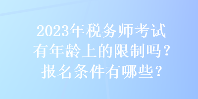 2023年稅務(wù)師考試有年齡上的限制嗎？報名條件有哪些？